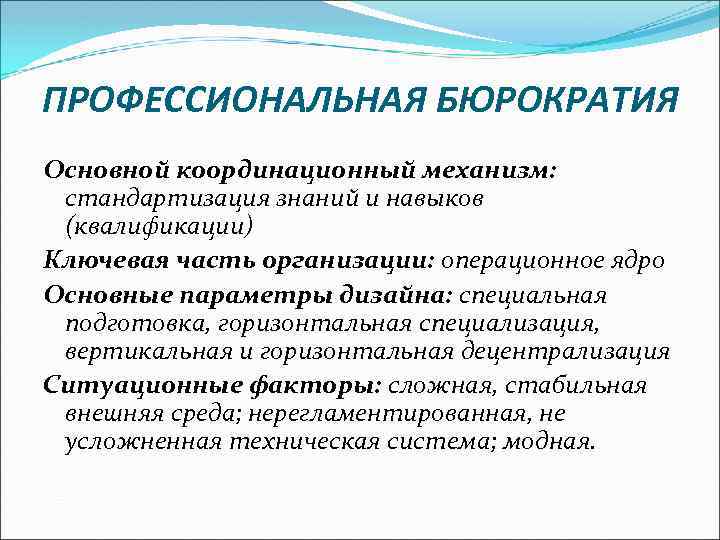 ПРОФЕССИОНАЛЬНАЯ БЮРОКРАТИЯ Основной координационный механизм: стандартизация знаний и навыков (квалификации) Ключевая часть организации: операционное