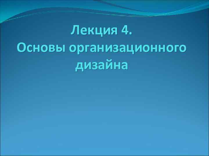 Лекция 4. Основы организационного дизайна 