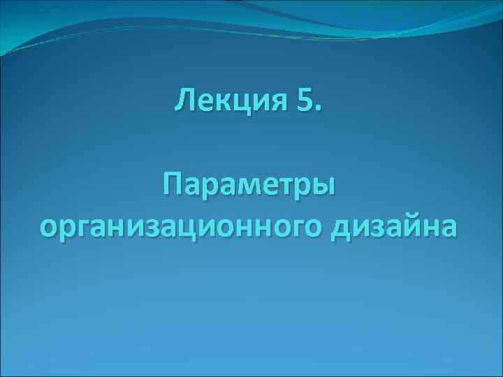Лекция 5. Параметры организационного дизайна 