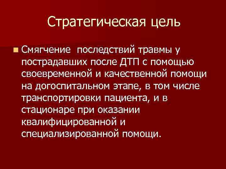 Стратегическая цель n Смягчение последствий травмы у пострадавших после ДТП с помощью своевременной и