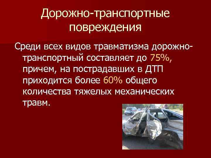Дорожно-транспортные повреждения Среди всех видов травматизма дорожнотранспортный составляет до 75%, причем, на пострадавших в