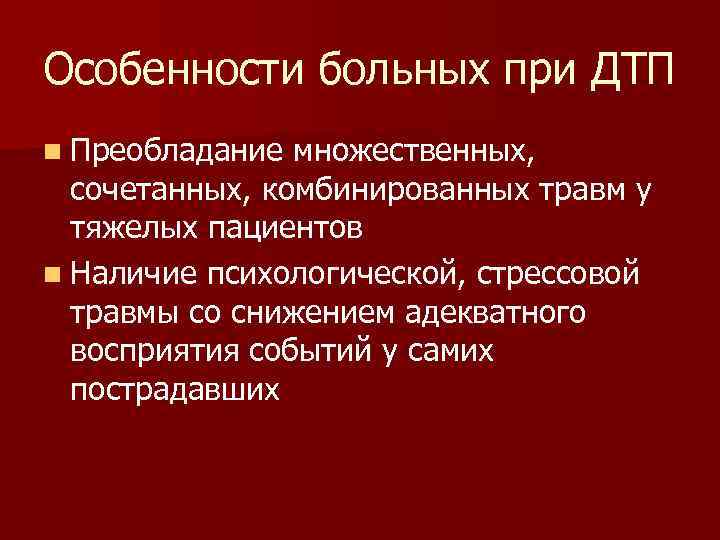 Особенности больных при ДТП n Преобладание множественных, сочетанных, комбинированных травм у тяжелых пациентов n