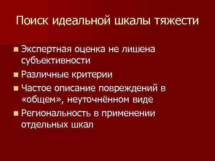 Поиск идеальной шкалы тяжести n Экспертная оценка не лишена субъективности n Различные критерии n
