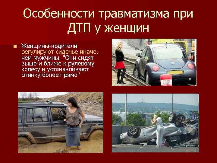 Особенности травматизма при ДТП у женщин n Женщины-водители регулируют сиденье иначе, чем мужчины. 