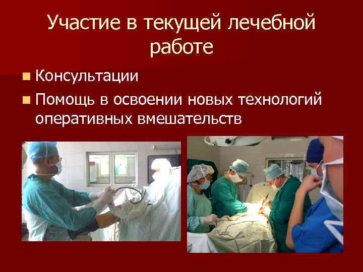 Участие в текущей лечебной работе n Консультации n Помощь в освоении новых технологий оперативных