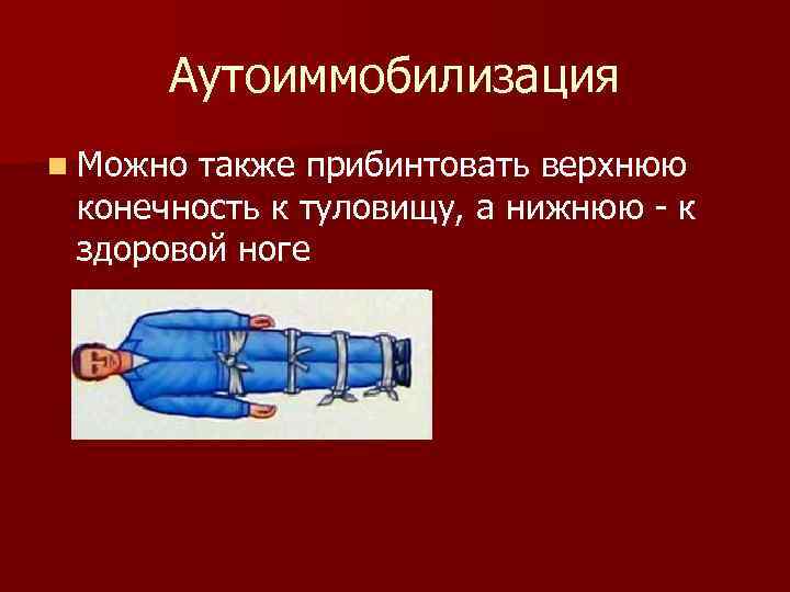 Аутоиммобилизация n Можно также прибинтовать верхнюю конечность к туловищу, а нижнюю - к здоровой