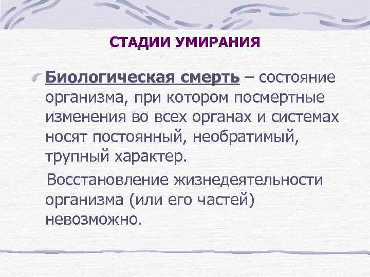 СТАДИИ УМИРАНИЯ Биологическая смерть – состояние организма, при котором посмертные изменения во всех органах