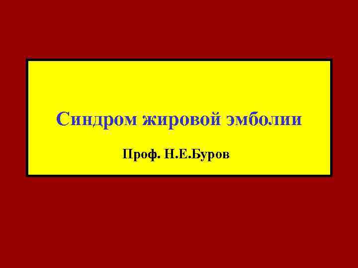 Синдром жировой эмболии Проф. Н. Е. Буров 