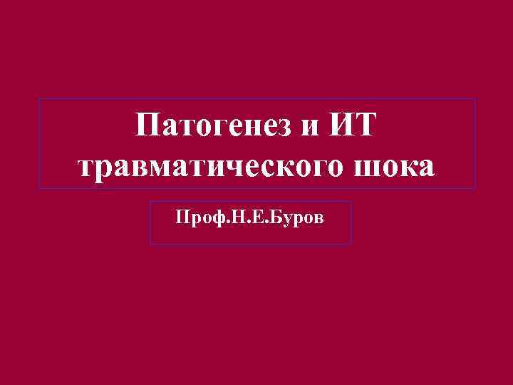 Патогенез и ИТ травматического шока Проф. Н. Е. Буров 