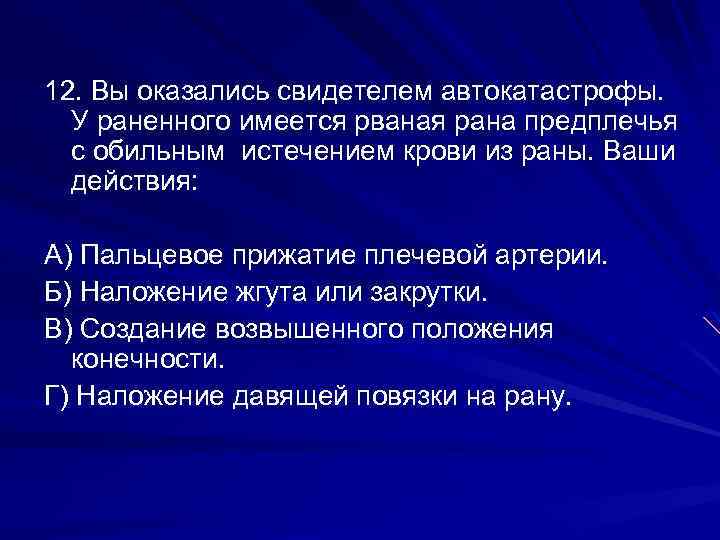 12. Вы оказались свидетелем автокатастрофы. У раненного имеется рваная рана предплечья с обильным истечением