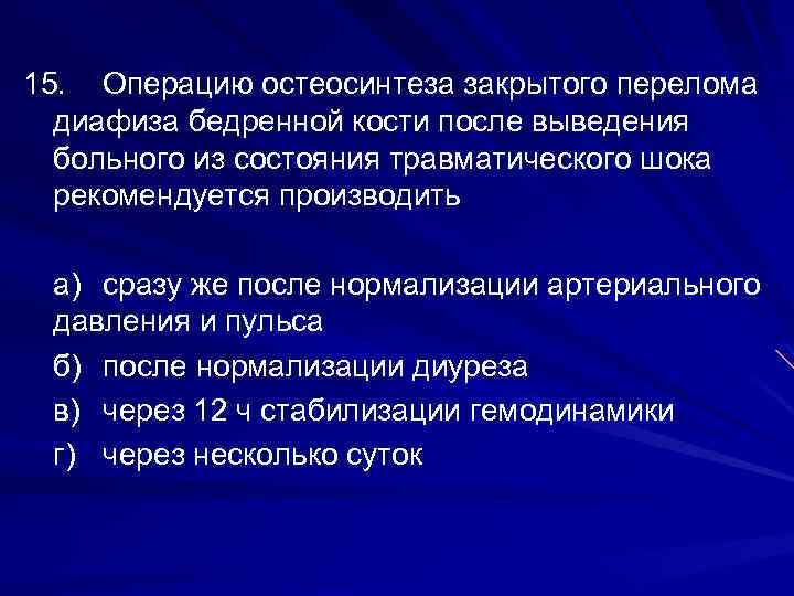 15. Операцию остеосинтеза закрытого перелома диафиза бедренной кости после выведения больного из состояния травматического