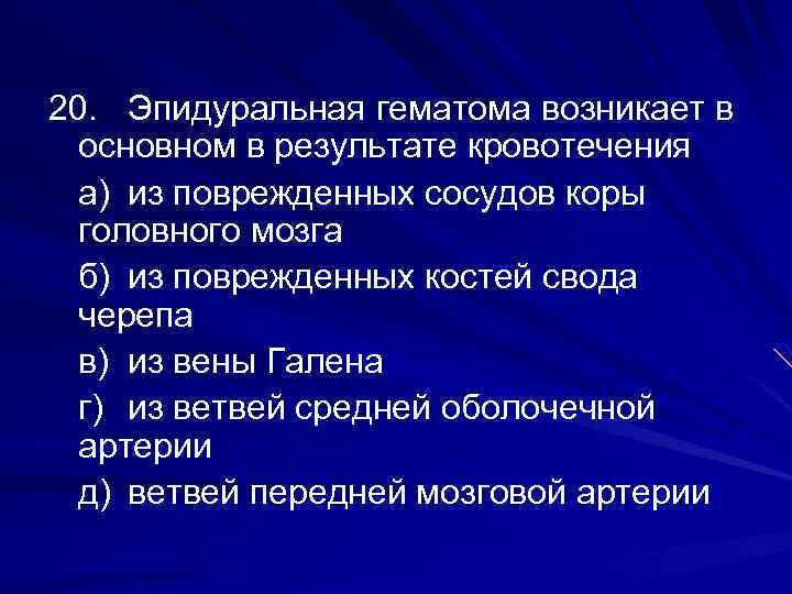 20. Эпидуральная гематома возникает в основном в результате кровотечения а) из поврежденных сосудов коры