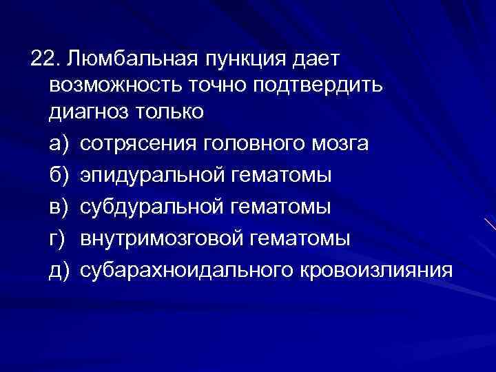 22. Люмбальная пункция дает возможность точно подтвердить диагноз только а) сотрясения головного мозга б)