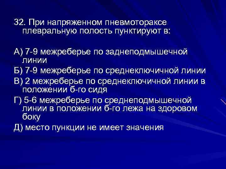 32. При напряженном пневмотораксе плевральную полость пунктируют в: А) 7 -9 межреберье по заднеподмышечной