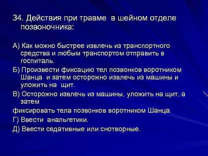 34. Действия при травме в шейном отделе позвоночника: А) Как можно быстрее извлечь из