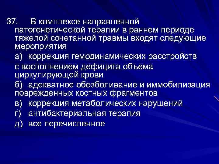 37. В комплексе направленной патогенетической терапии в раннем периоде тяжелой сочетанной травмы входят следующие