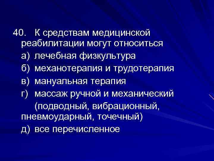 40. К средствам медицинской реабилитации могут относиться а) лечебная физкультура б) механотерапия и трудотерапия