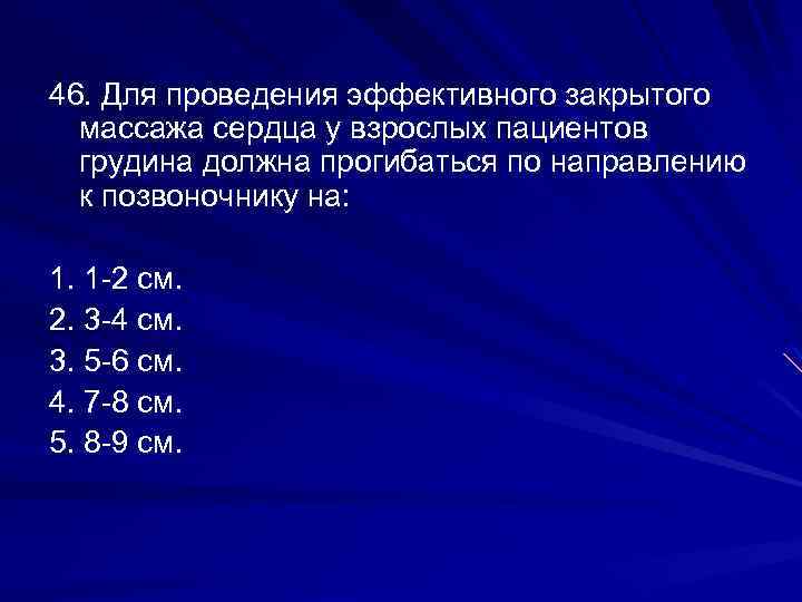 46. Для проведения эффективного закрытого массажа сердца у взрослых пациентов грудина должна прогибаться по