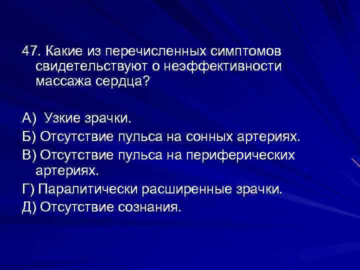 47. Какие из перечисленных симптомов свидетельствуют о неэффективности массажа сердца? А) Узкие зрачки. Б)