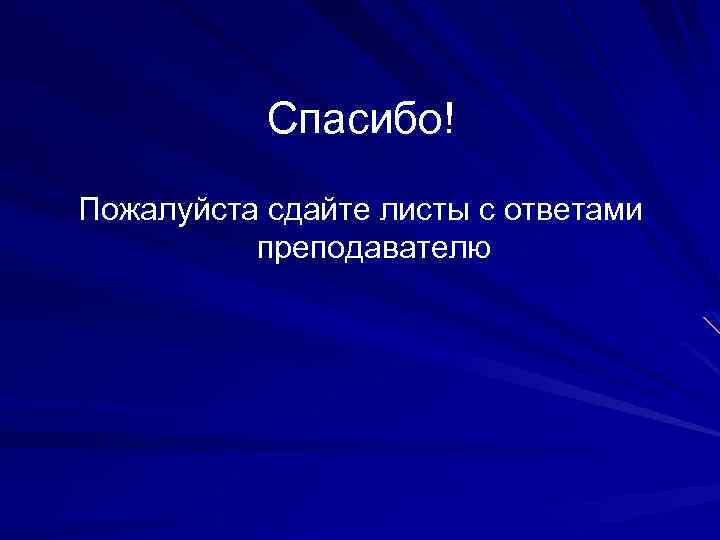 Спасибо! Пожалуйста сдайте листы с ответами преподавателю 
