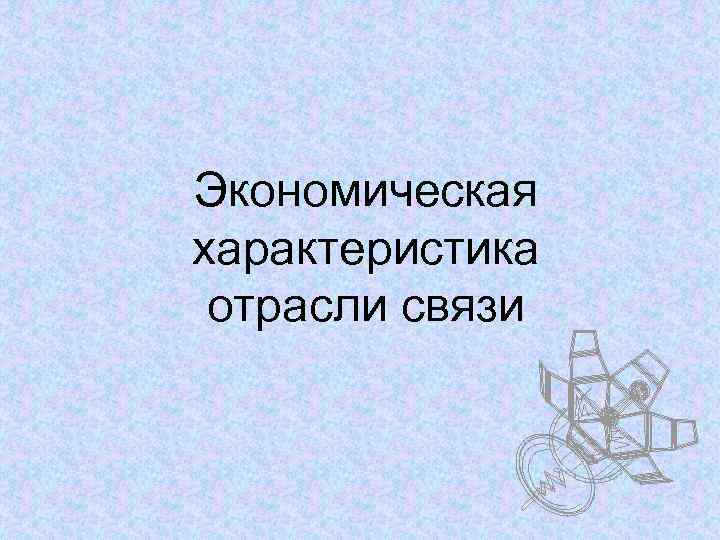 Экономическая характеристика отрасли связи 