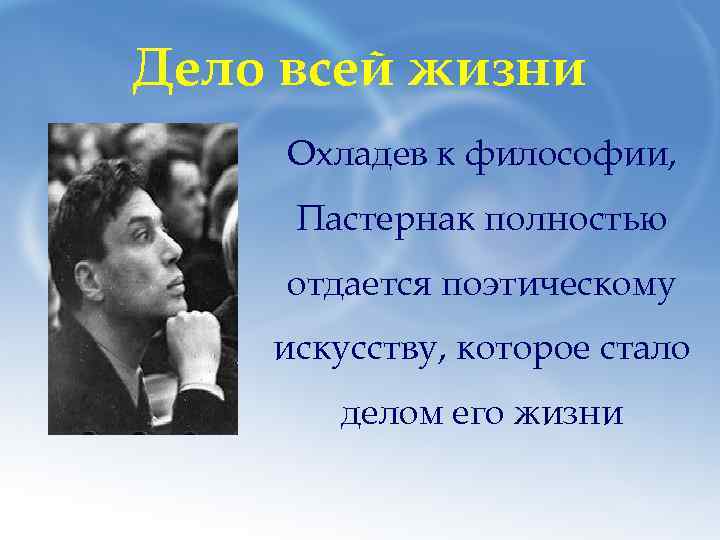 Дело всей жизни Охладев к философии, Пастернак полностью отдается поэтическому искусству, которое стало делом