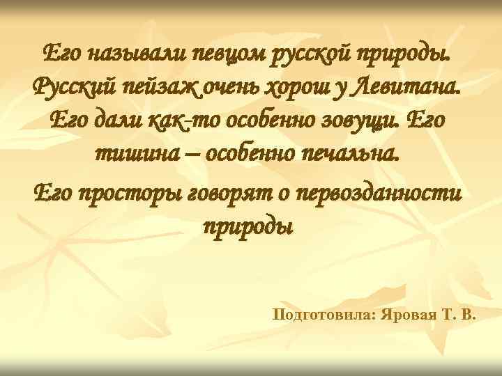 Его называли певцом русской природы. Русский пейзаж очень хорош у Левитана. Его дали как-то