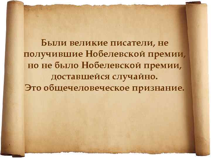 Были великие писатели, не получившие Нобелевской премии, но не было Нобелевской премии, доставшейся случайно.