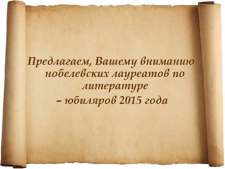 Предлагаем, Вашему вниманию нобелевских лауреатов по литературе – юбиляров 2015 года 