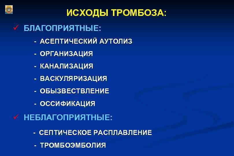  ИСХОДЫ ТРОМБОЗА: ü БЛАГОПРИЯТНЫЕ: - АСЕПТИЧЕСКИЙ АУТОЛИЗ - ОРГАНИЗАЦИЯ - КАНАЛИЗАЦИЯ - ВАСКУЛЯРИЗАЦИЯ