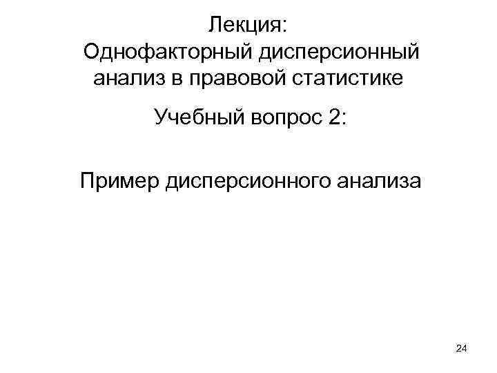 Лекция: Однофакторный дисперсионный анализ в правовой статистике Учебный вопрос 2: Пример дисперсионного анализа 24