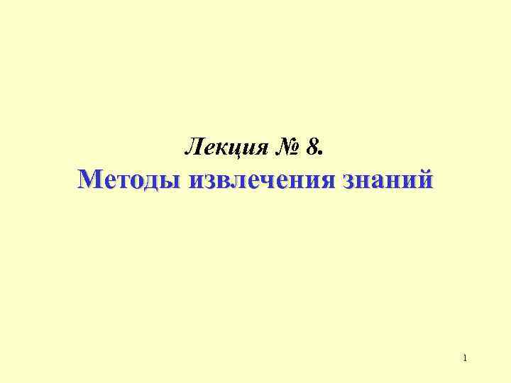 Лекция № 8. Методы извлечения знаний 1 