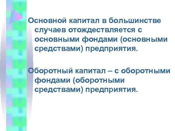 Основной капитал в большинстве случаев отождествляется с основными фондами (основными средствами) предприятия. Оборотный капитал