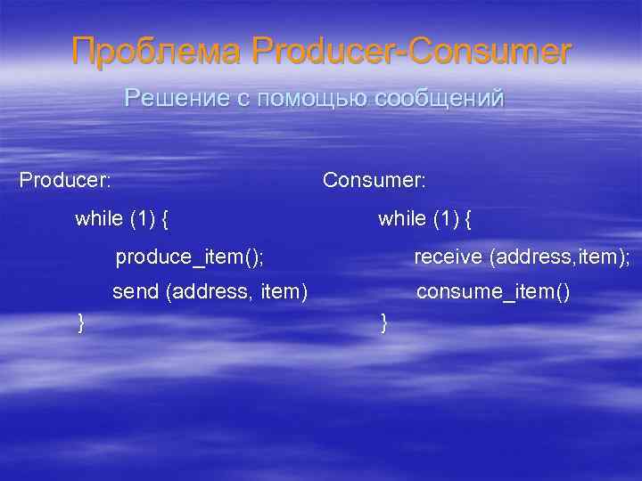 Проблема Producer-Consumer Решение с помощью сообщений Producer: Consumer: while (1) { produce_item(); send (address,