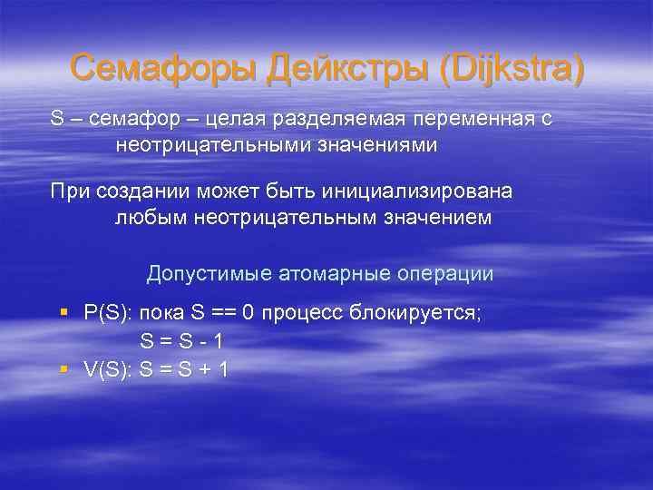 Семафоры Дейкстры (Dijkstra) S – семафор – целая разделяемая переменная с неотрицательными значениями При