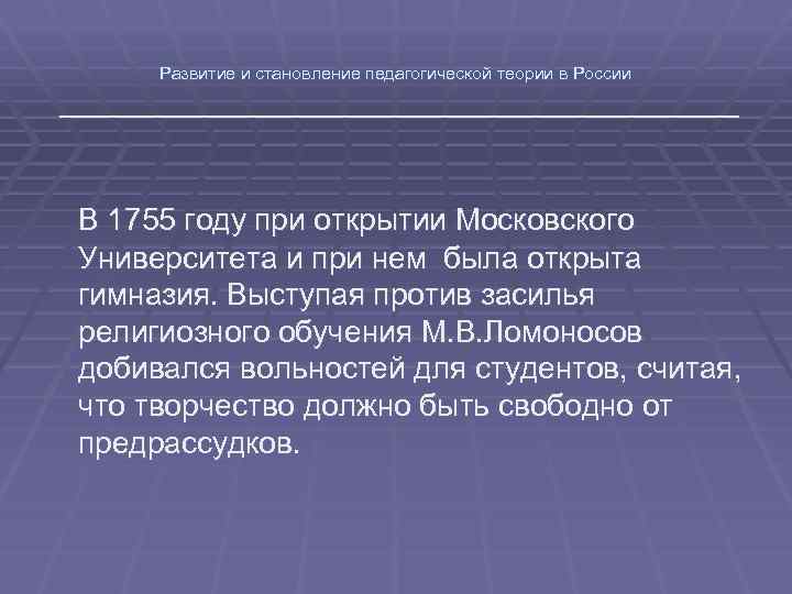 Развитие и становление педагогической теории в России В 1755 году при открытии Московского Университета