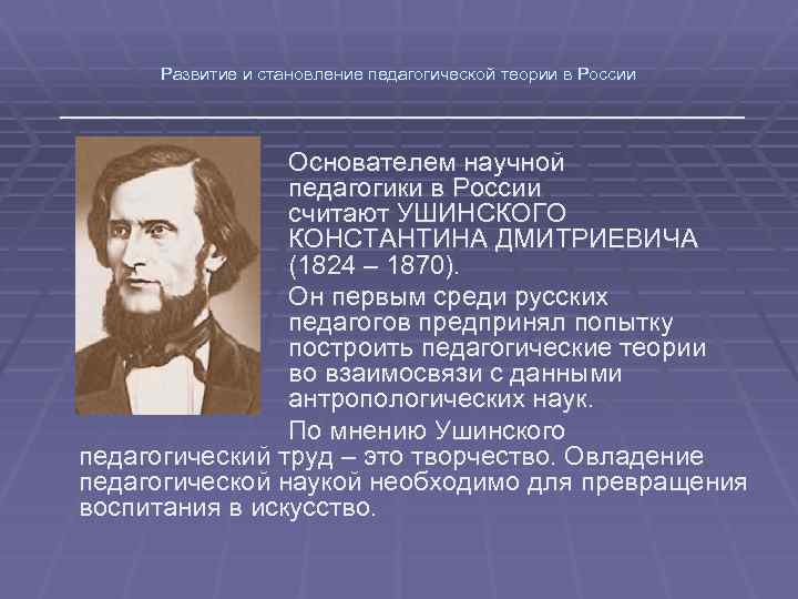 Развитие и становление педагогической теории в России Основателем научной педагогики в России считают УШИНСКОГО