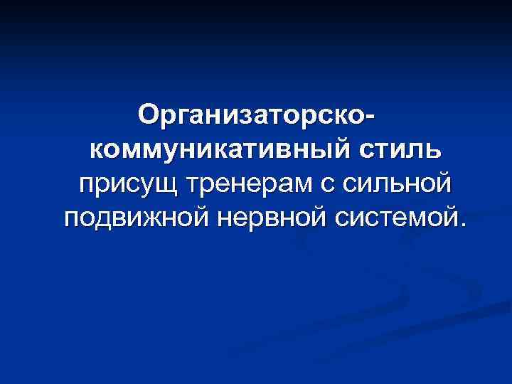 Организаторскокоммуникативный стиль присущ тренерам с сильной подвижной нервной системой. 