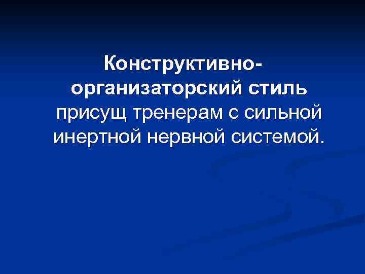 Конструктивноорганизаторский стиль присущ тренерам с сильной инертной нервной системой. 
