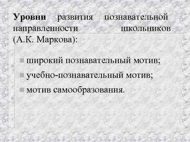 Уровни развития направленности (А. К. Маркова): n широкий познавательной школьников познавательный мотив; n учебно-познавательный