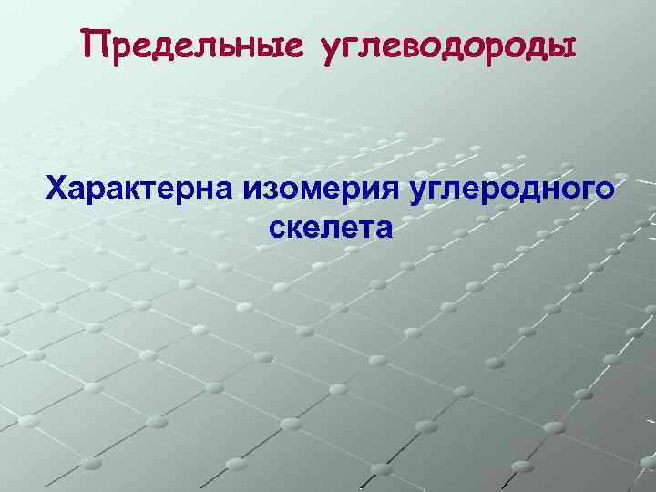 Предельные углеводороды Характерна изомерия углеродного скелета 