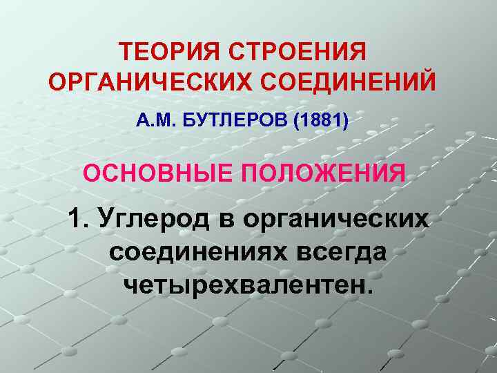 ТЕОРИЯ СТРОЕНИЯ ОРГАНИЧЕСКИХ СОЕДИНЕНИЙ А. М. БУТЛЕРОВ (1881) ОСНОВНЫЕ ПОЛОЖЕНИЯ 1. Углерод в органических