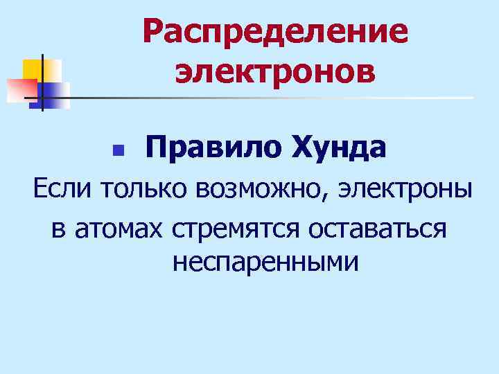 Распределение электронов n Правило Хунда Если только возможно, электроны в атомах стремятся оставаться неспаренными