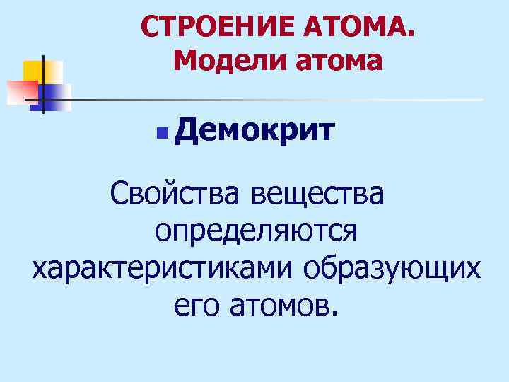 СТРОЕНИЕ АТОМА. Модели атома n Демокрит Свойства вещества определяются характеристиками образующих его атомов. 