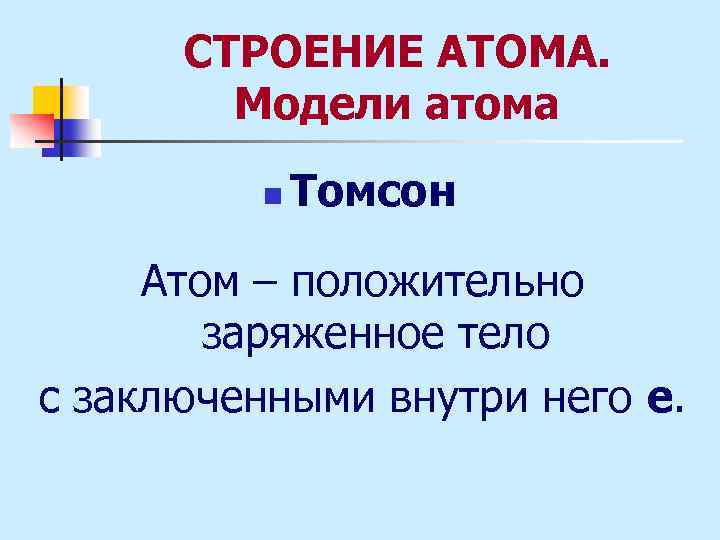 СТРОЕНИЕ АТОМА. Модели атома n Томсон Атом – положительно заряженное тело с заключенными внутри