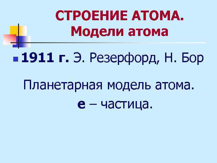 СТРОЕНИЕ АТОМА. Модели атома n 1911 г. Э. Резерфорд, Н. Бор Планетарная модель атома.