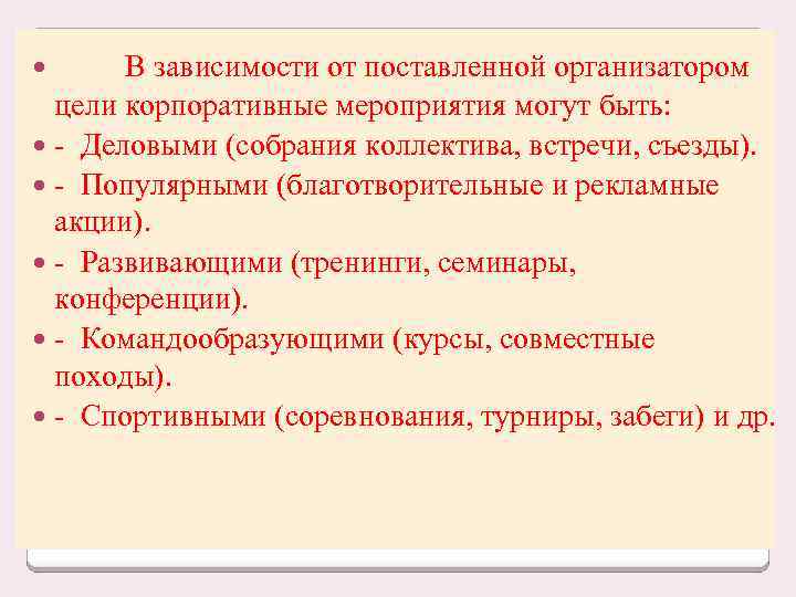 В зависимости от поставленной организатором цели корпоративные мероприятия могут быть: - Деловыми (собрания коллектива,