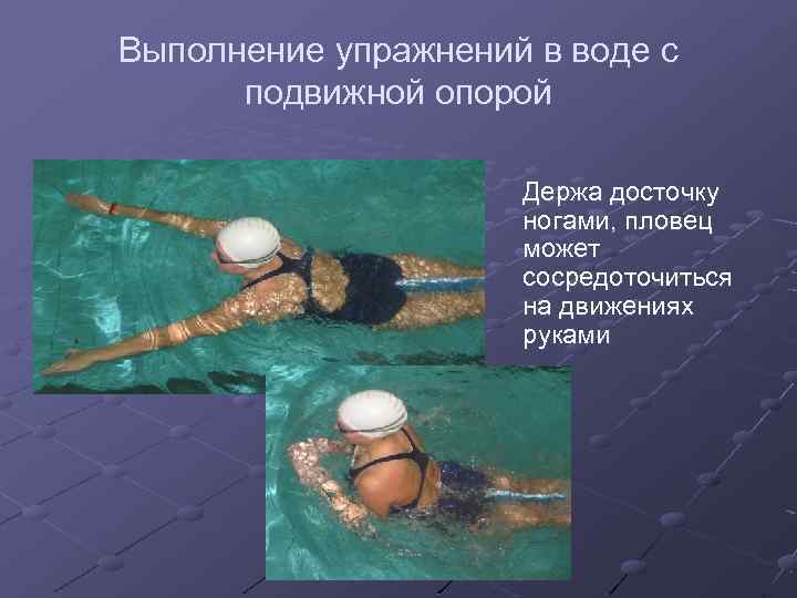 Выполнение упражнений в воде с подвижной опорой Держа досточку ногами, пловец может сосредоточиться на