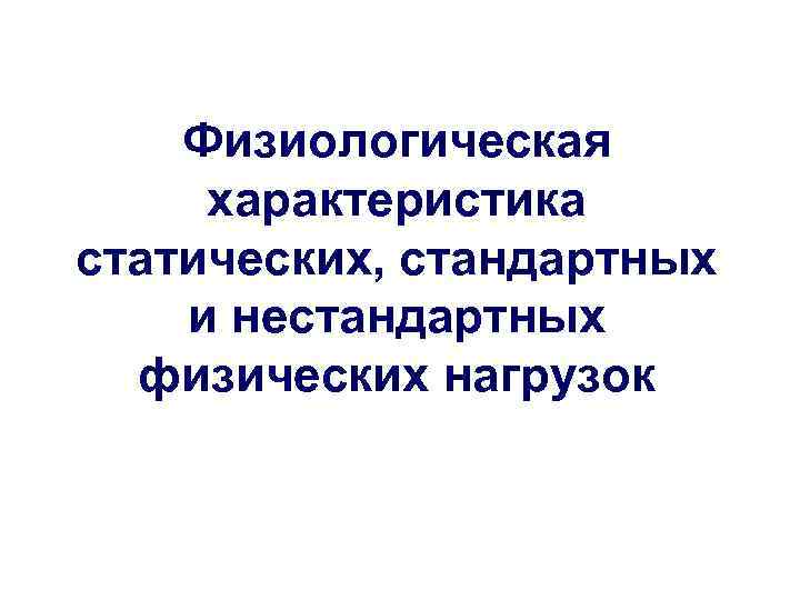 Физиологическая характеристика статических, стандартных и нестандартных физических нагрузок 