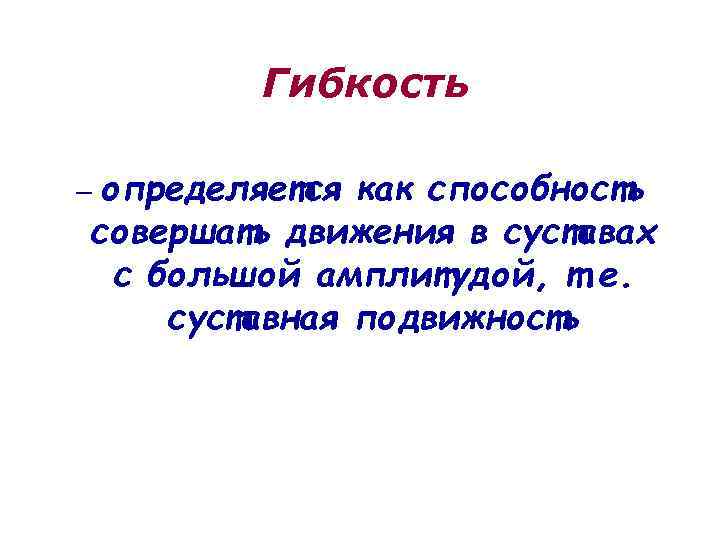 Гибкость – определяется как способность совершать движения в суставах с большой амплитудой, т. е.